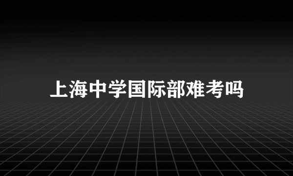 上海中学国际部难考吗