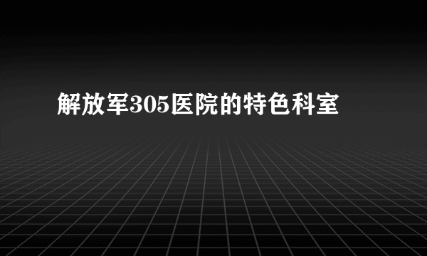 解放军305医院的特色科室