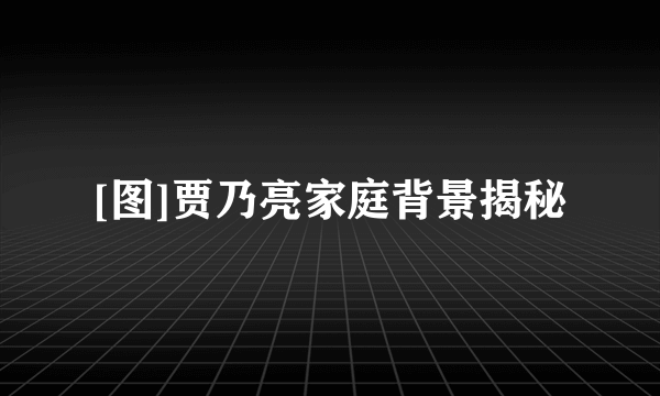 [图]贾乃亮家庭背景揭秘