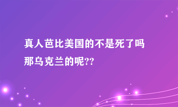 真人芭比美国的不是死了吗 那乌克兰的呢??