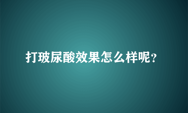 打玻尿酸效果怎么样呢？