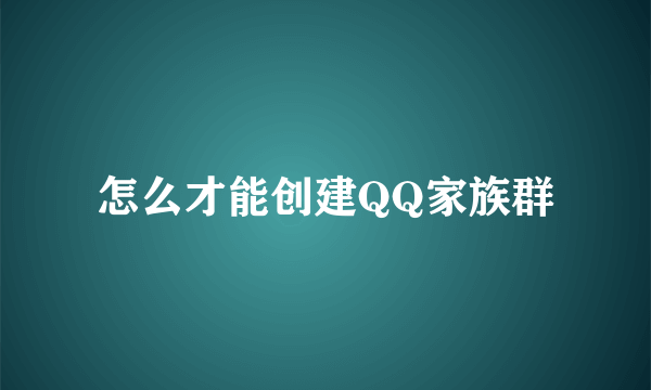 怎么才能创建QQ家族群