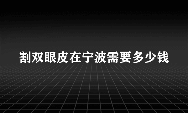 割双眼皮在宁波需要多少钱