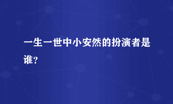 一生一世中小安然的扮演者是谁？