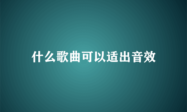 什么歌曲可以适出音效