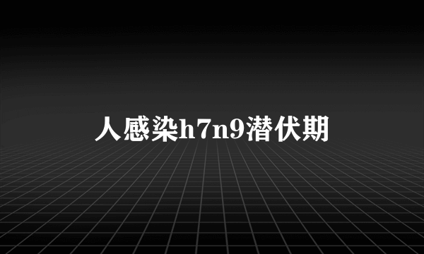 人感染h7n9潜伏期