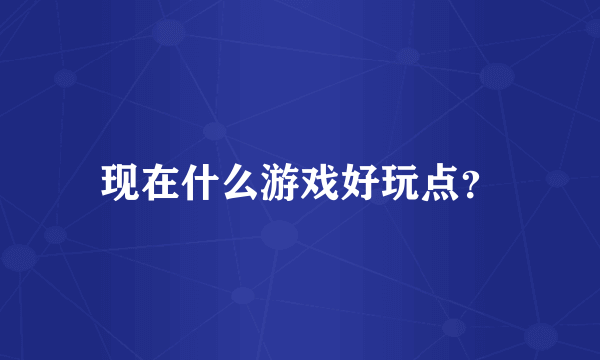 现在什么游戏好玩点？