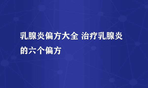 乳腺炎偏方大全 治疗乳腺炎的六个偏方