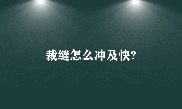 裁缝怎么冲及快?