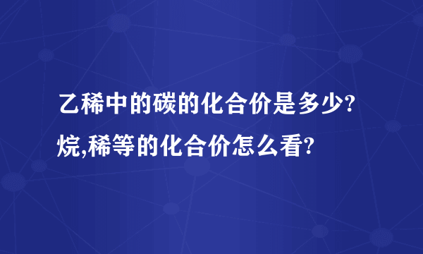 乙稀中的碳的化合价是多少?烷,稀等的化合价怎么看?