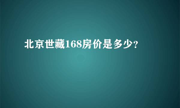 北京世藏168房价是多少？