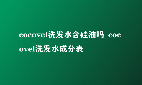 cocovel洗发水含硅油吗_cocovel洗发水成分表