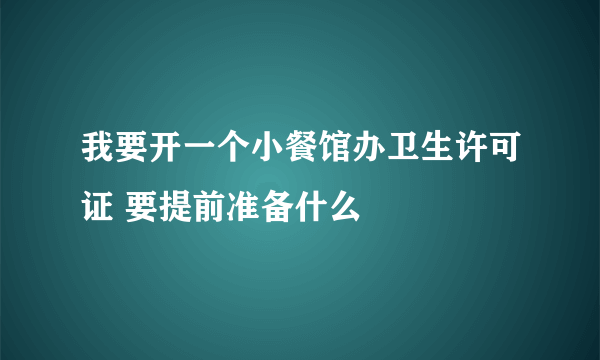 我要开一个小餐馆办卫生许可证 要提前准备什么