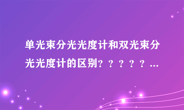 单光束分光光度计和双光束分光光度计的区别？？？？？？？？？