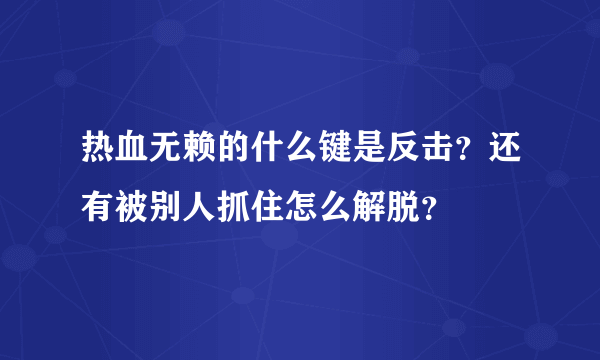 热血无赖的什么键是反击？还有被别人抓住怎么解脱？