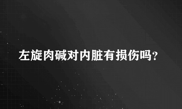 左旋肉碱对内脏有损伤吗？