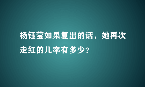 杨钰莹如果复出的话，她再次走红的几率有多少？