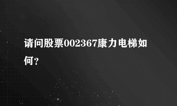 请问股票002367康力电梯如何？