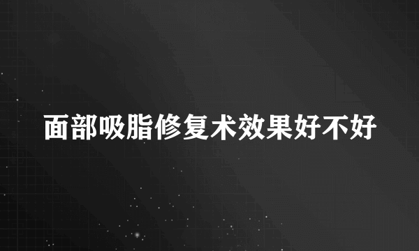 面部吸脂修复术效果好不好