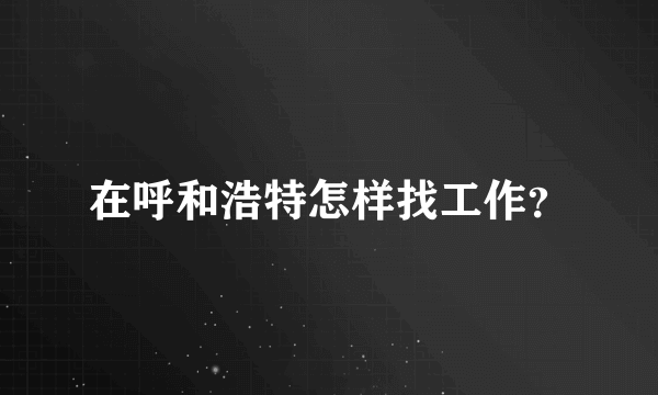 在呼和浩特怎样找工作？