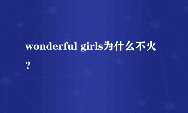 wonderful girls为什么不火？