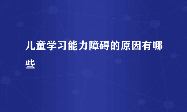 儿童学习能力障碍的原因有哪些