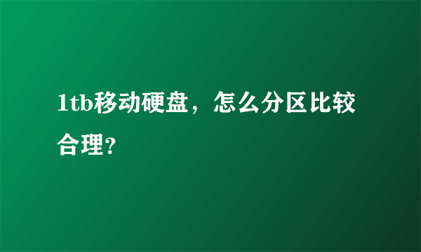 1tb移动硬盘，怎么分区比较合理？