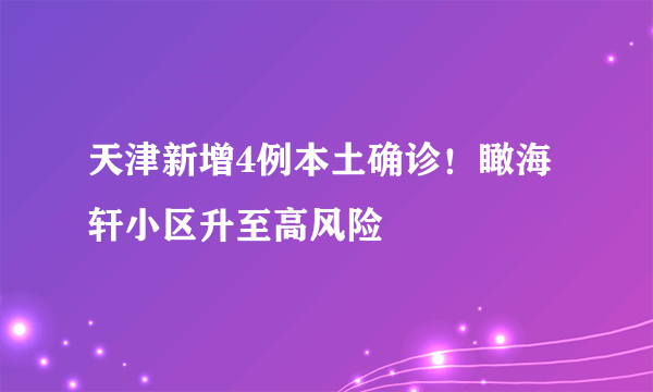 天津新增4例本土确诊！瞰海轩小区升至高风险