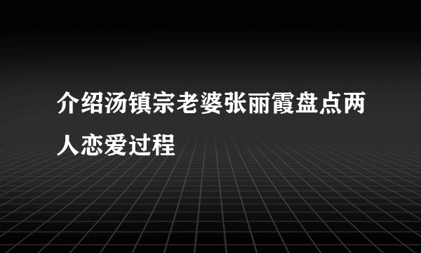 介绍汤镇宗老婆张丽霞盘点两人恋爱过程