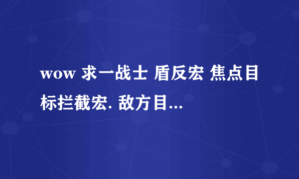 wow 求一战士 盾反宏 焦点目标拦截宏. 敌方目标援护宏.