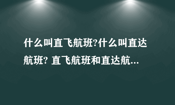 什么叫直飞航班?什么叫直达航班? 直飞航班和直达航班有什么区别？