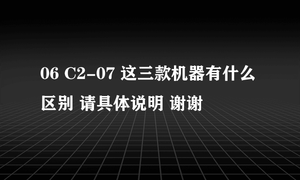 06 C2-07 这三款机器有什么区别 请具体说明 谢谢