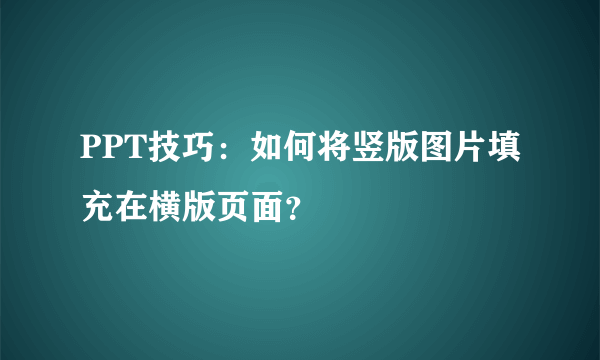 PPT技巧：如何将竖版图片填充在横版页面？