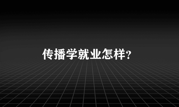 传播学就业怎样？