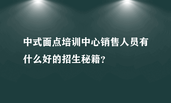 中式面点培训中心销售人员有什么好的招生秘籍？