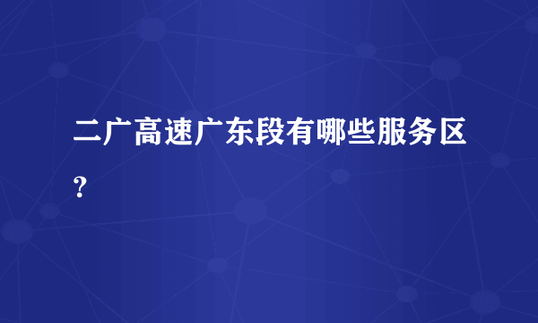 二广高速广东段有哪些服务区？