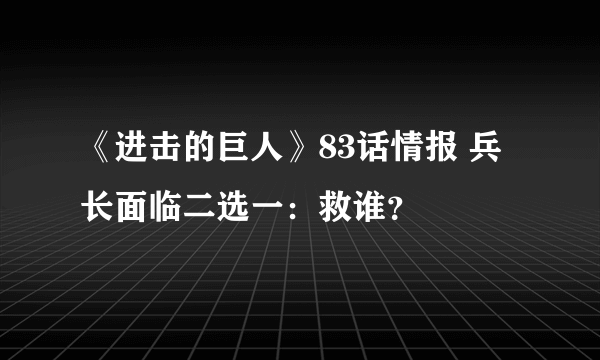 《进击的巨人》83话情报 兵长面临二选一：救谁？