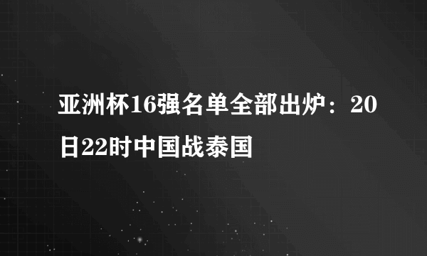 亚洲杯16强名单全部出炉：20日22时中国战泰国