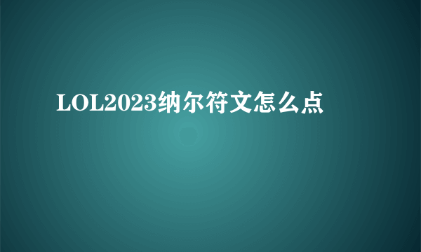 LOL2023纳尔符文怎么点