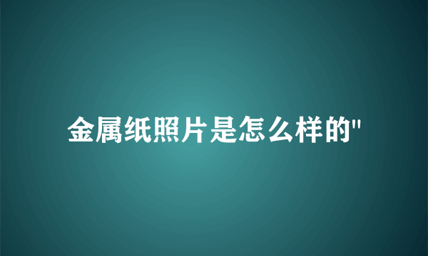 金属纸照片是怎么样的