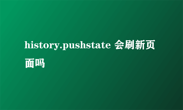 history.pushstate 会刷新页面吗