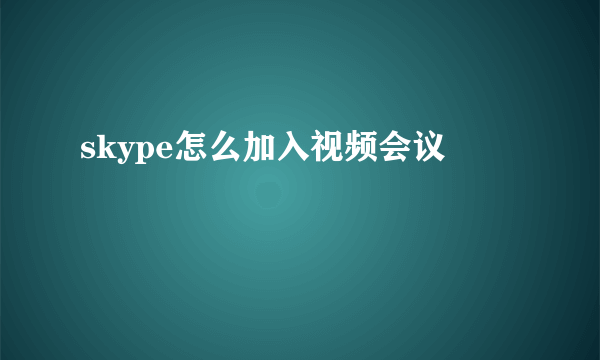 skype怎么加入视频会议