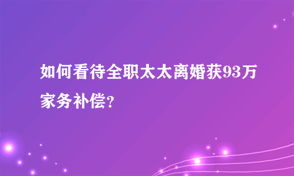 如何看待全职太太离婚获93万家务补偿？