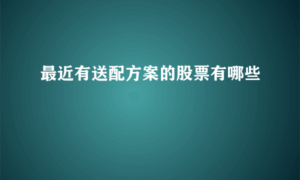 最近有送配方案的股票有哪些