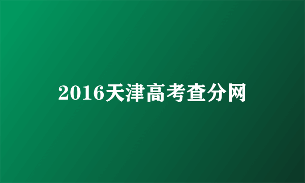 2016天津高考查分网