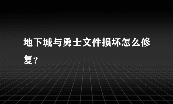 地下城与勇士文件损坏怎么修复？