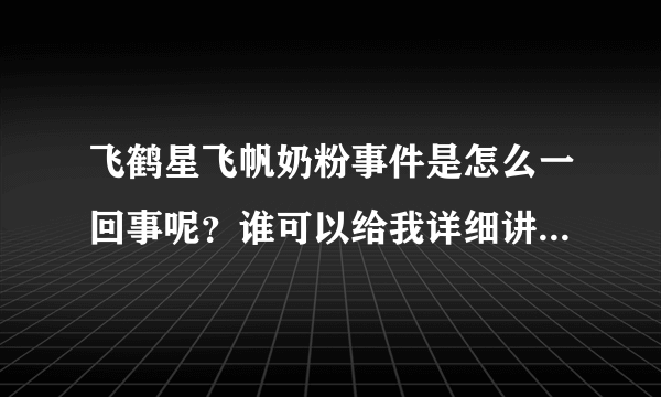 飞鹤星飞帆奶粉事件是怎么一回事呢？谁可以给我详细讲讲这件事...