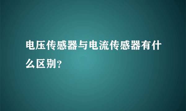 电压传感器与电流传感器有什么区别？