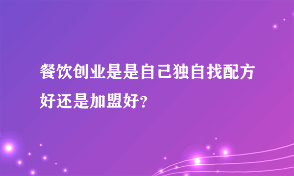 餐饮创业是是自己独自找配方好还是加盟好？