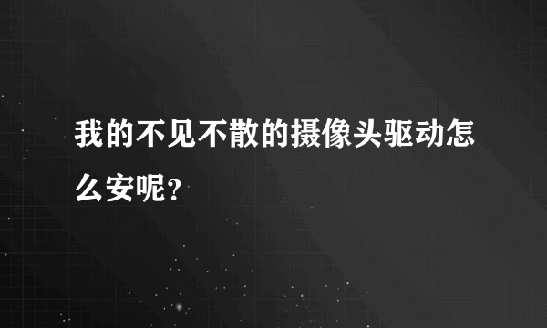 我的不见不散的摄像头驱动怎么安呢？